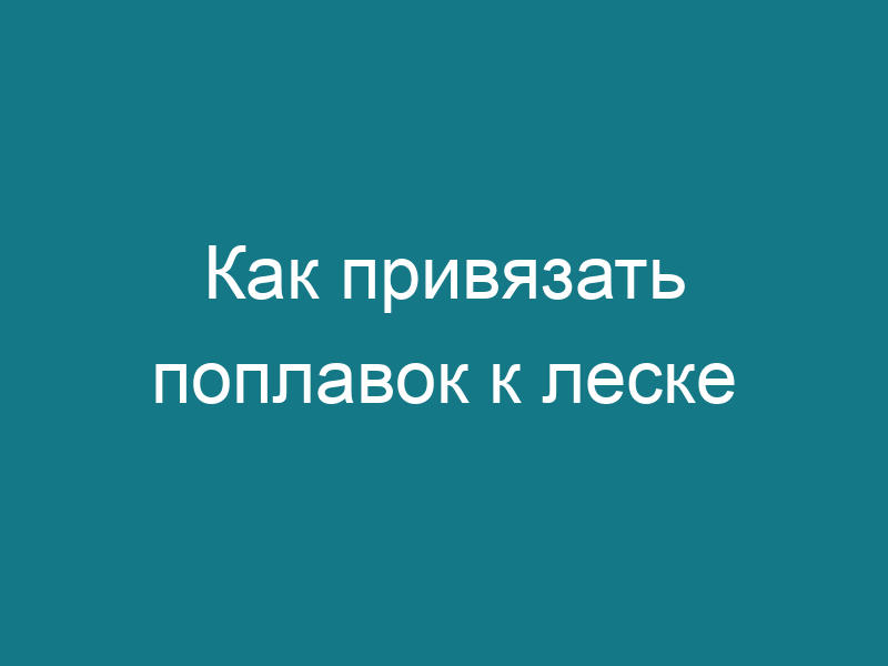 Как привязать поплавок к леске