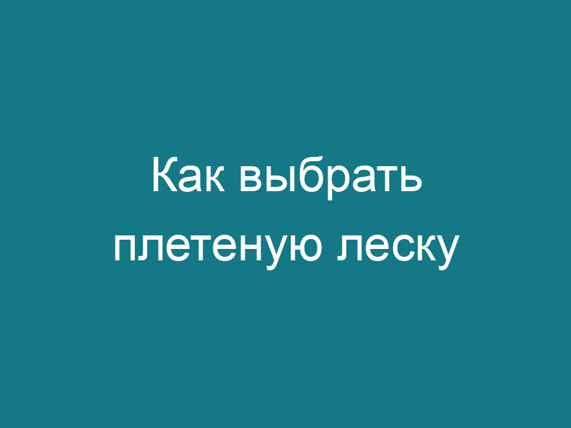 Как выбрать плетеную леску