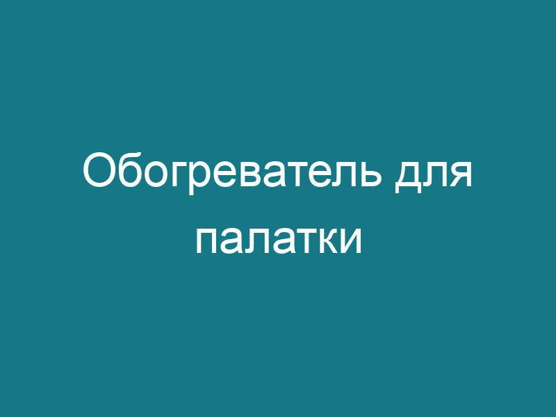 Обогреватель для палатки