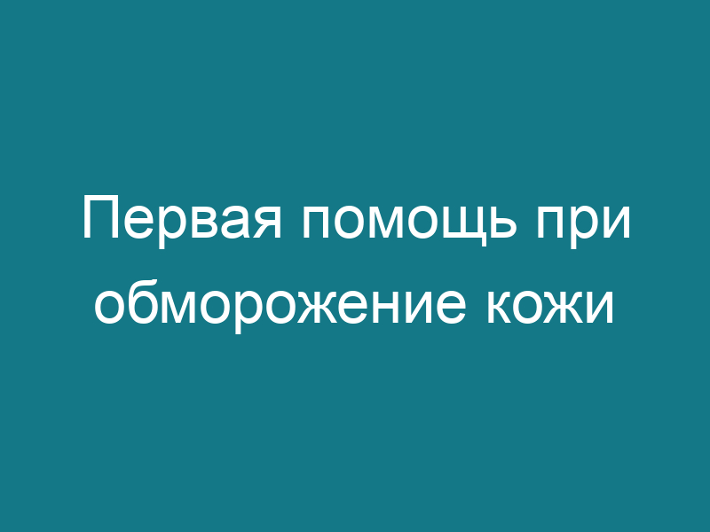 Первая помощь при обморожение кожи