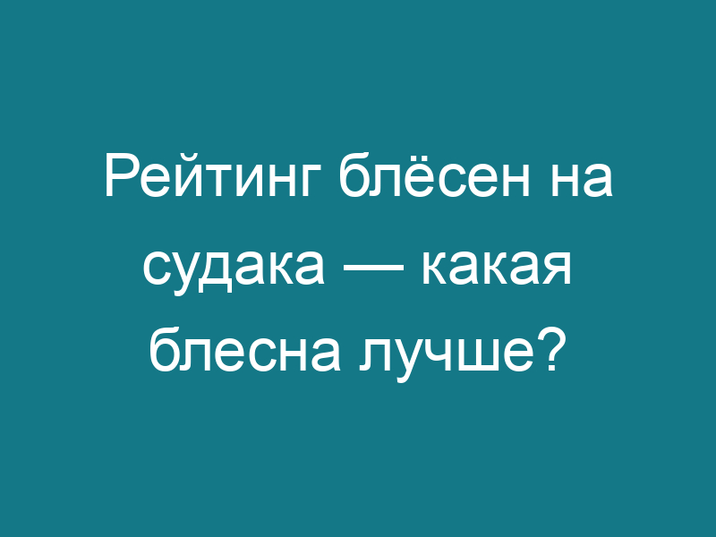 Рейтинг блёсен на судака — какая блесна лучше?