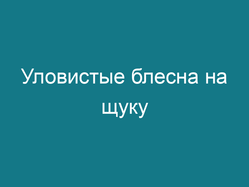 Уловистые блесна на щуку